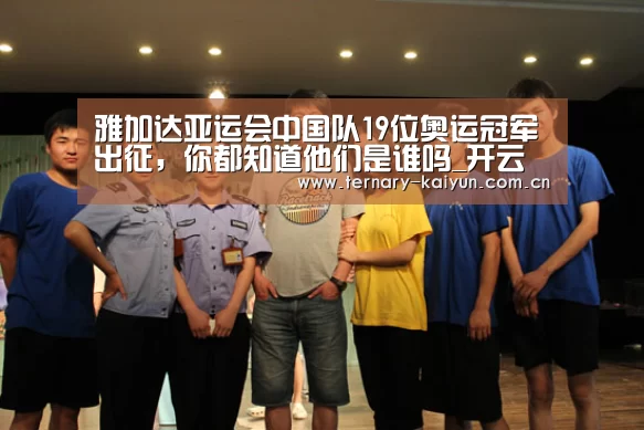 雅加达亚运会中国队19位奥运冠军出征,你都知道他们是谁吗_开云体育(图1) 开云体育