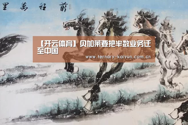 【开云体育】贝加莱要把半数业务迁至中国(图1) 开云体育